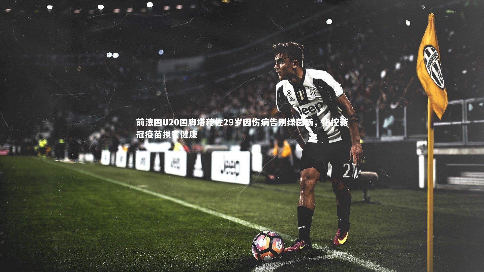 【mango sports】前法国U20国脚塔穆佐29岁因伤病告别绿茵场，指控新冠疫苗损害健康